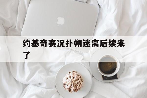 约基奇赛况扑朔迷离后续来了(约基奇这几年进步神速啊)