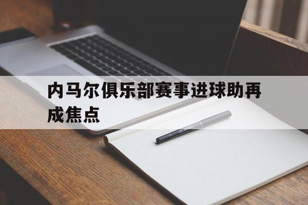 内马尔俱乐部赛事进球助再成焦点(内马尔进球视频集锦) 内马尔俱乐部赛事进球助再成焦点(内马尔进球视频集锦)